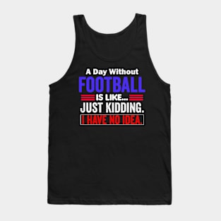 A Day Without Football is Like..Just Kidding I Have No Idea Tank Top